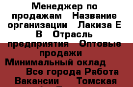 Менеджер по продажам › Название организации ­ Лакиза Е.В › Отрасль предприятия ­ Оптовые продажи › Минимальный оклад ­ 30 000 - Все города Работа » Вакансии   . Томская обл.,Томск г.